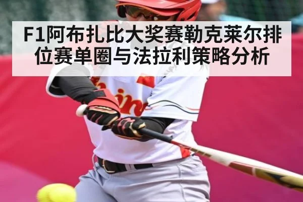F1阿布扎比大奖赛勒克莱尔排位赛单圈与法拉利策略分析