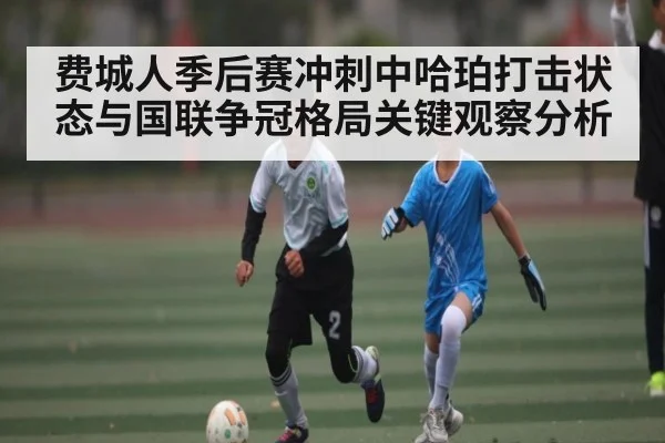 费城人季后赛冲刺中哈珀打击状态与国联争冠格局关键观察分析