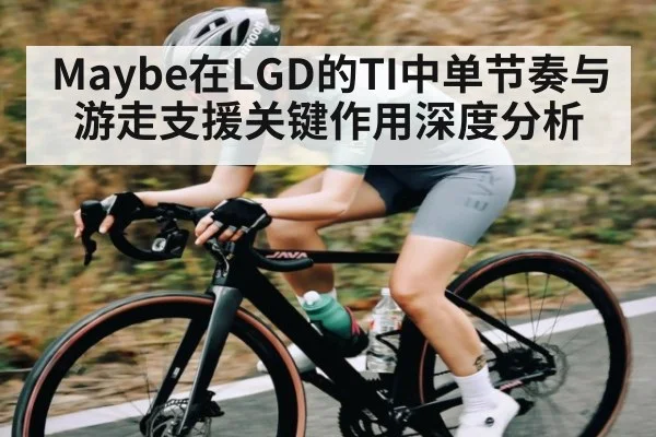 Maybe在LGD的TI中单节奏与游走支援关键作用深度分析
