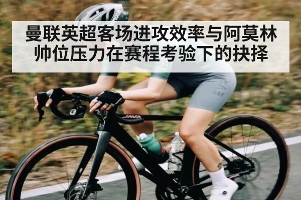 曼联英超客场进攻效率与阿莫林帅位压力在赛程考验下的抉择