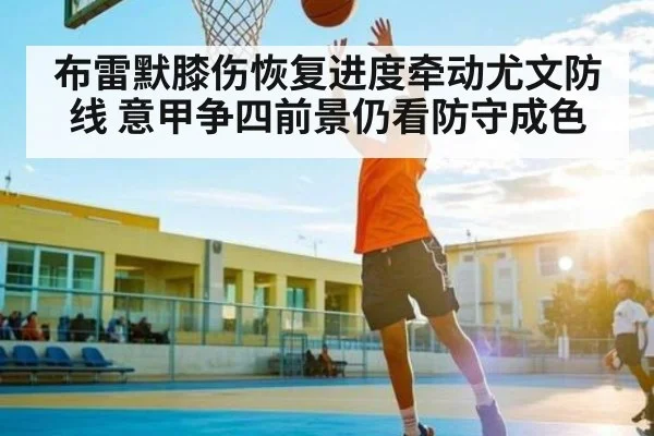 布雷默膝伤恢复进度牵动尤文防线 意甲争四前景仍看防守成色